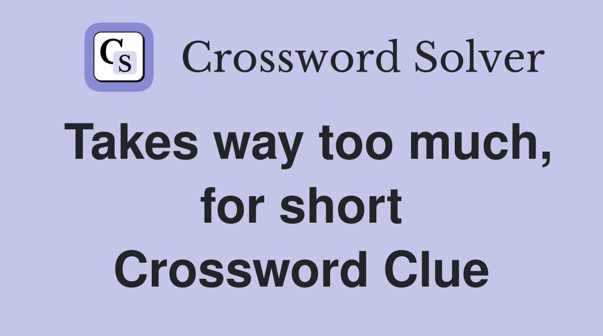 Takes way too much, for short Crossword Clue