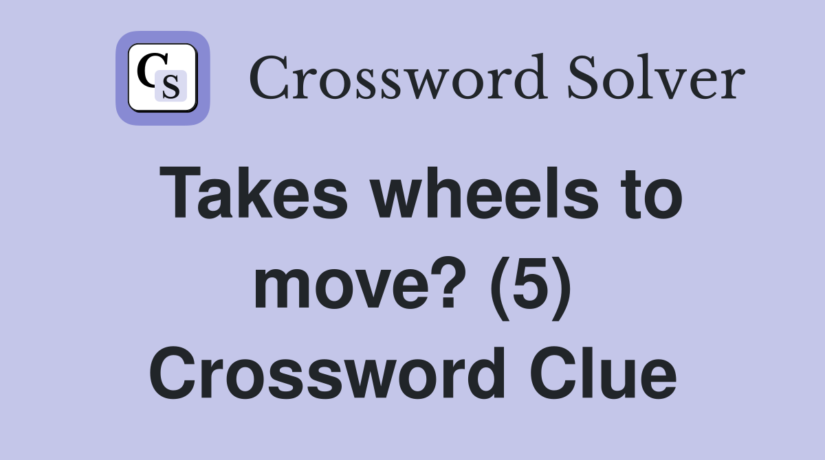 Takes wheels to move? (5) Crossword Clue