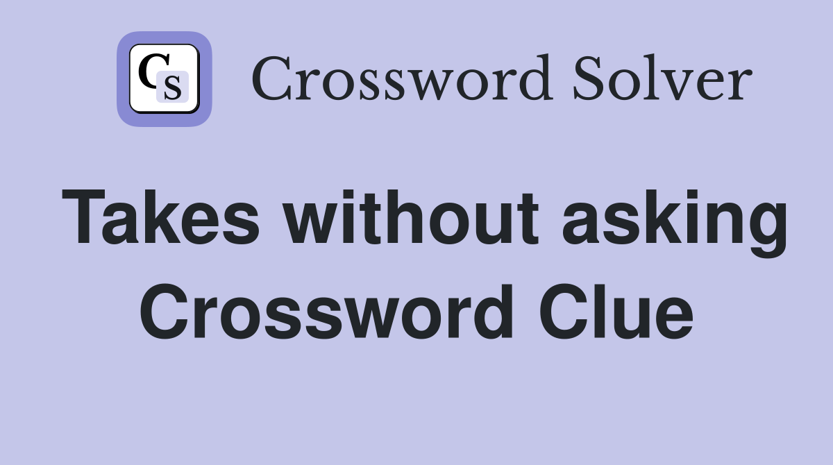 Takes without asking Crossword Clue