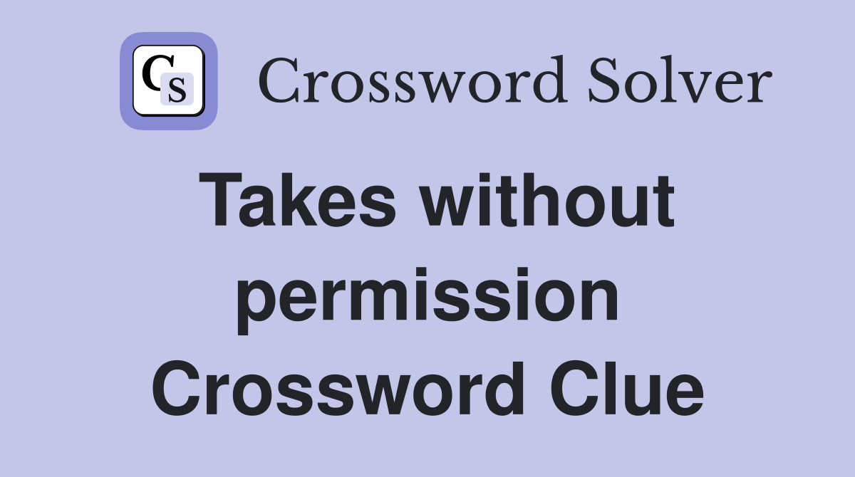 Takes without permission Crossword Clue