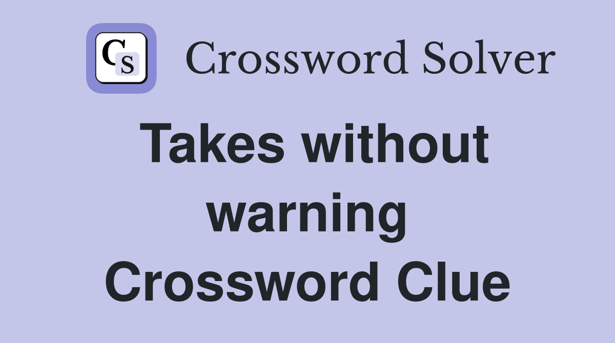 Takes without warning Crossword Clue