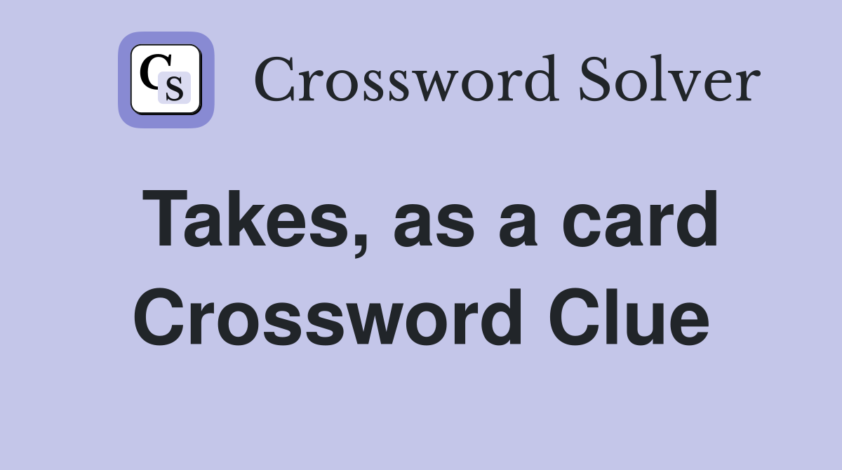 Takes, as a card Crossword Clue