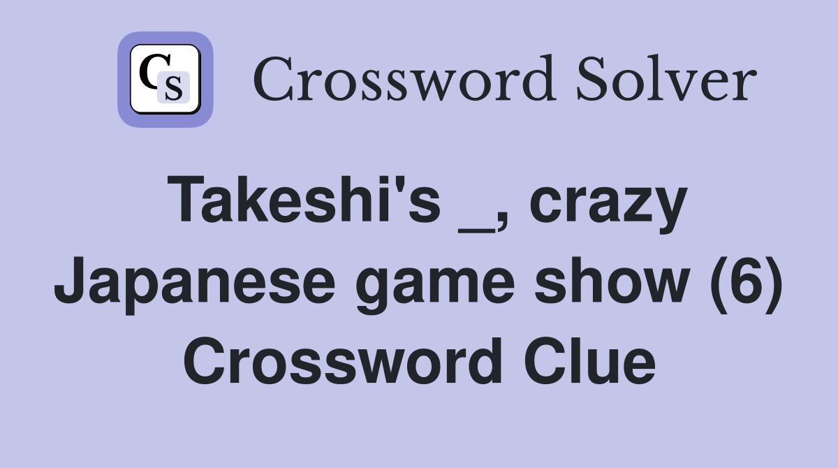Takeshi's _, crazy Japanese game show (6) Crossword Clue