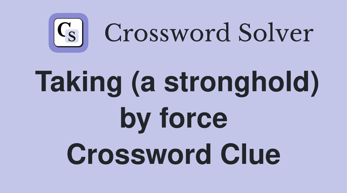 Taking (a stronghold) by force Crossword Clue
