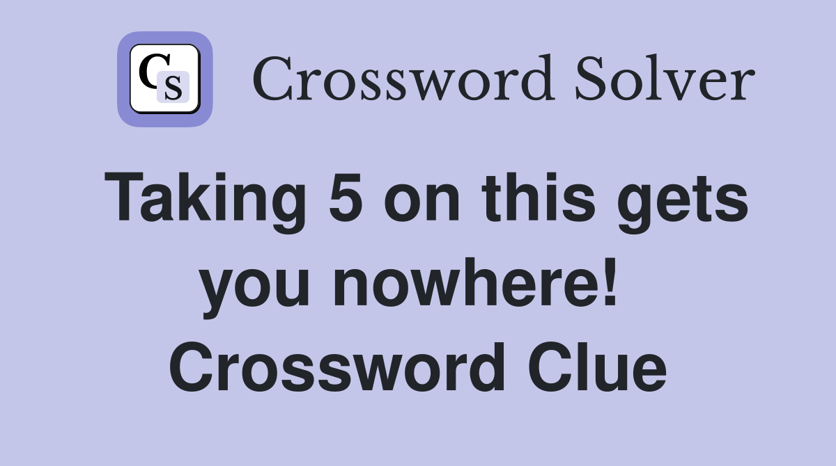 Taking 5 on this gets you nowhere!  Crossword Clue