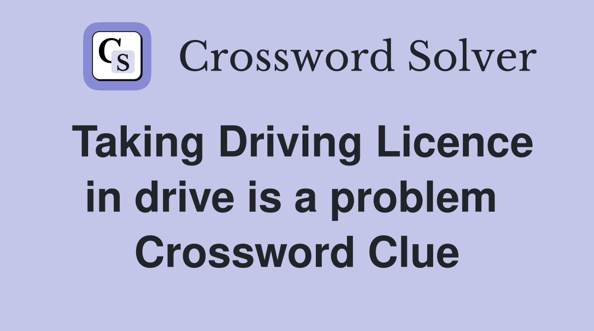 Taking Driving Licence in drive is a problem  Crossword Clue