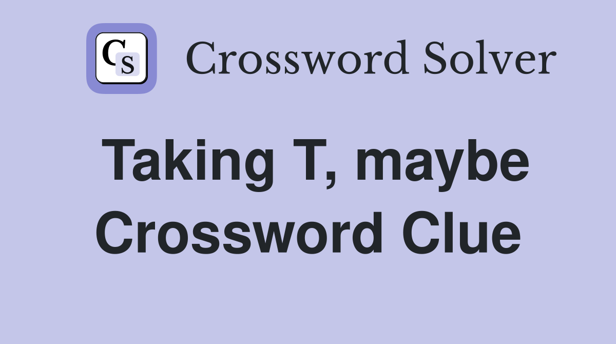 Taking T, maybe Crossword Clue