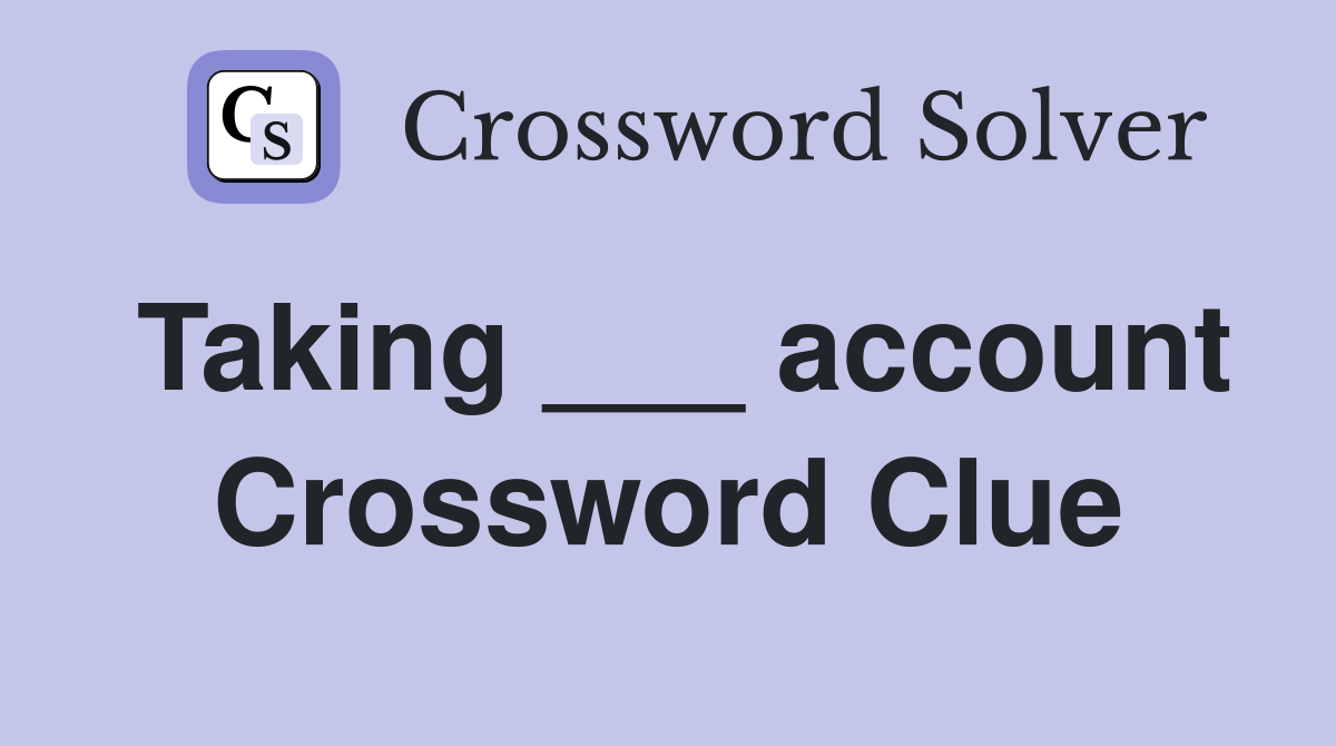 Taking ___ account Crossword Clue