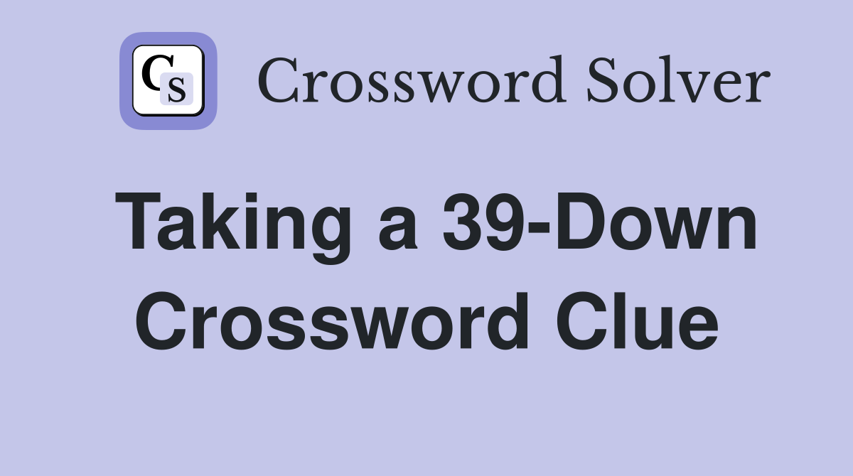 Taking a 39-Down Crossword Clue