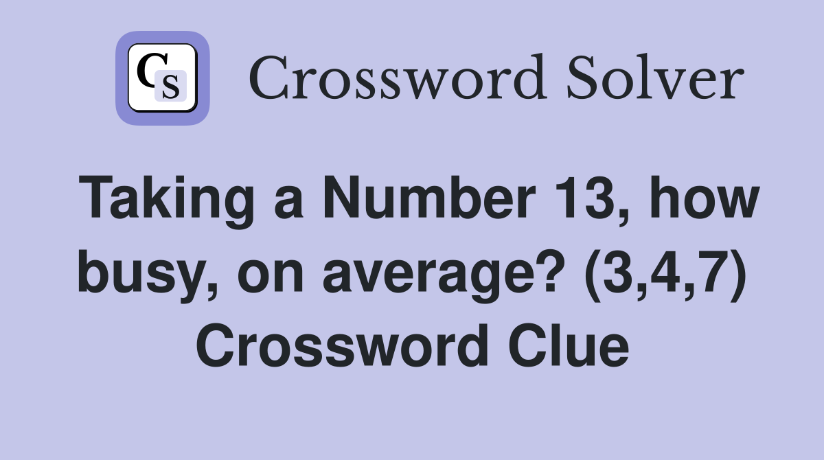 Taking a Number 13, how busy, on average? (3,4,7) Crossword Clue