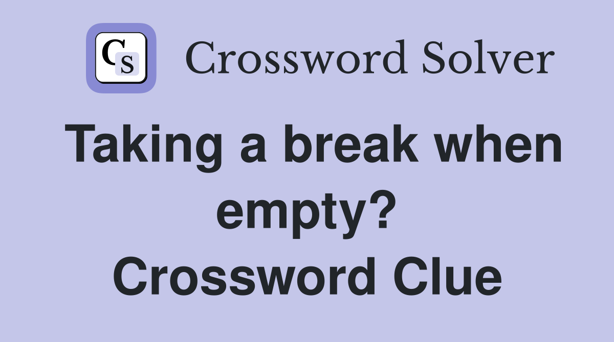 Taking a break when empty? Crossword Clue