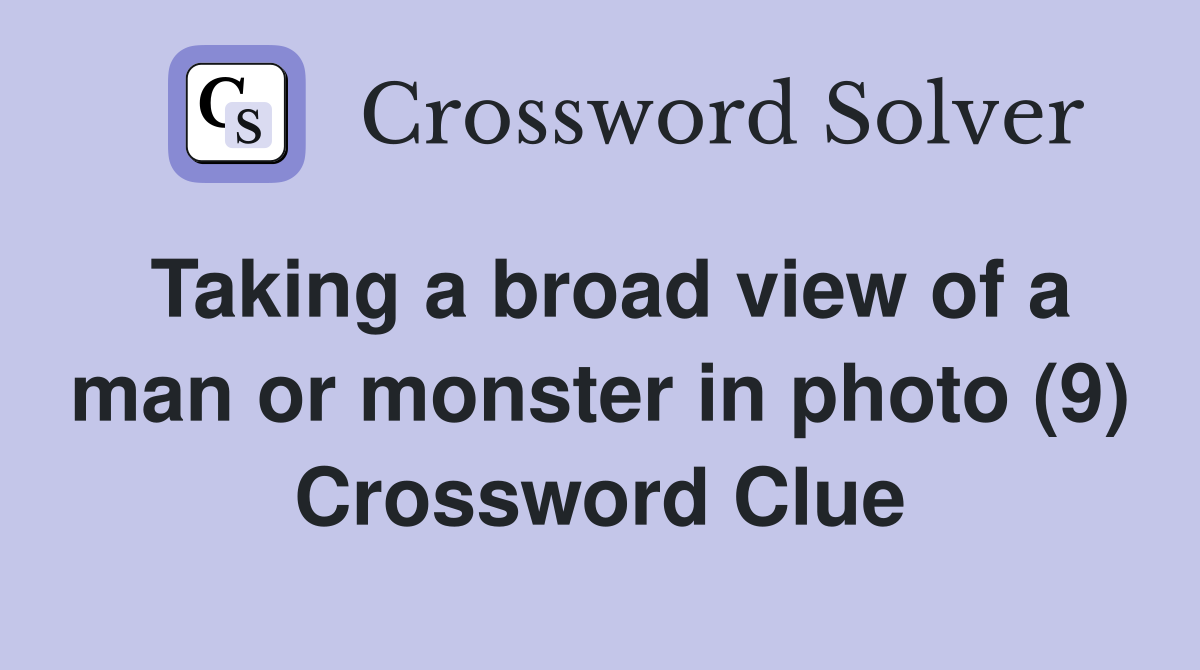 Taking a broad view of a man or monster in photo (9) Crossword Clue