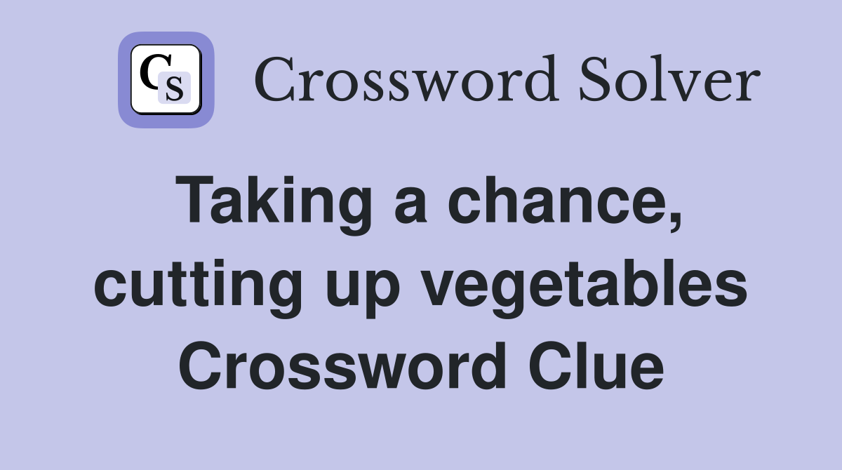 Taking a chance, cutting up vegetables Crossword Clue