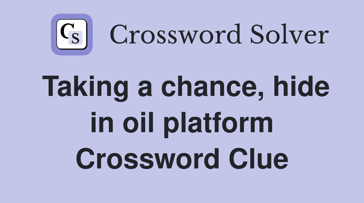 Taking a chance, hide in oil platform Crossword Clue