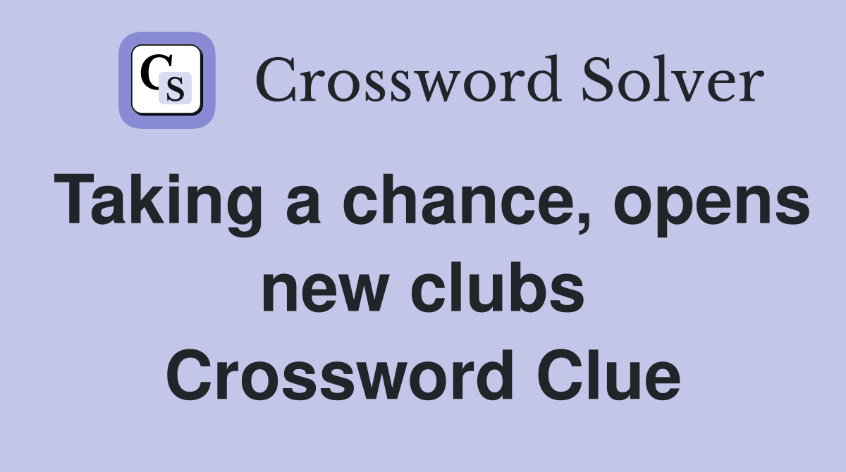 Taking a chance, opens new clubs Crossword Clue