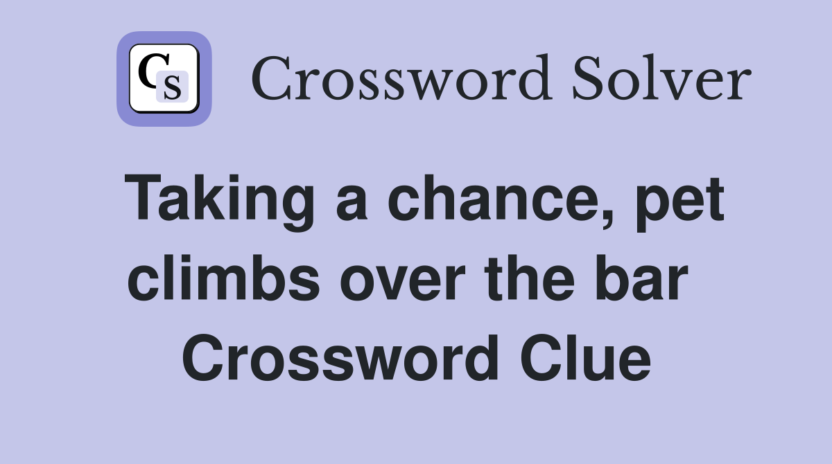 Taking a chance, pet climbs over the bar  Crossword Clue