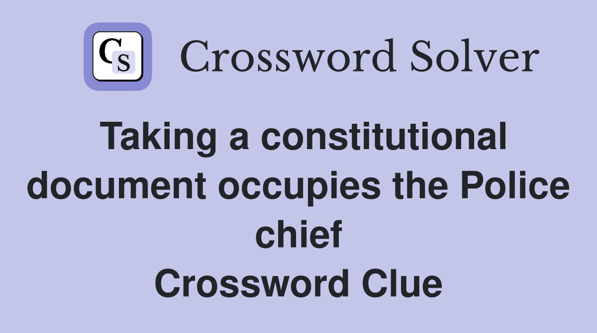Taking a constitutional document occupies the Police chief Crossword Clue