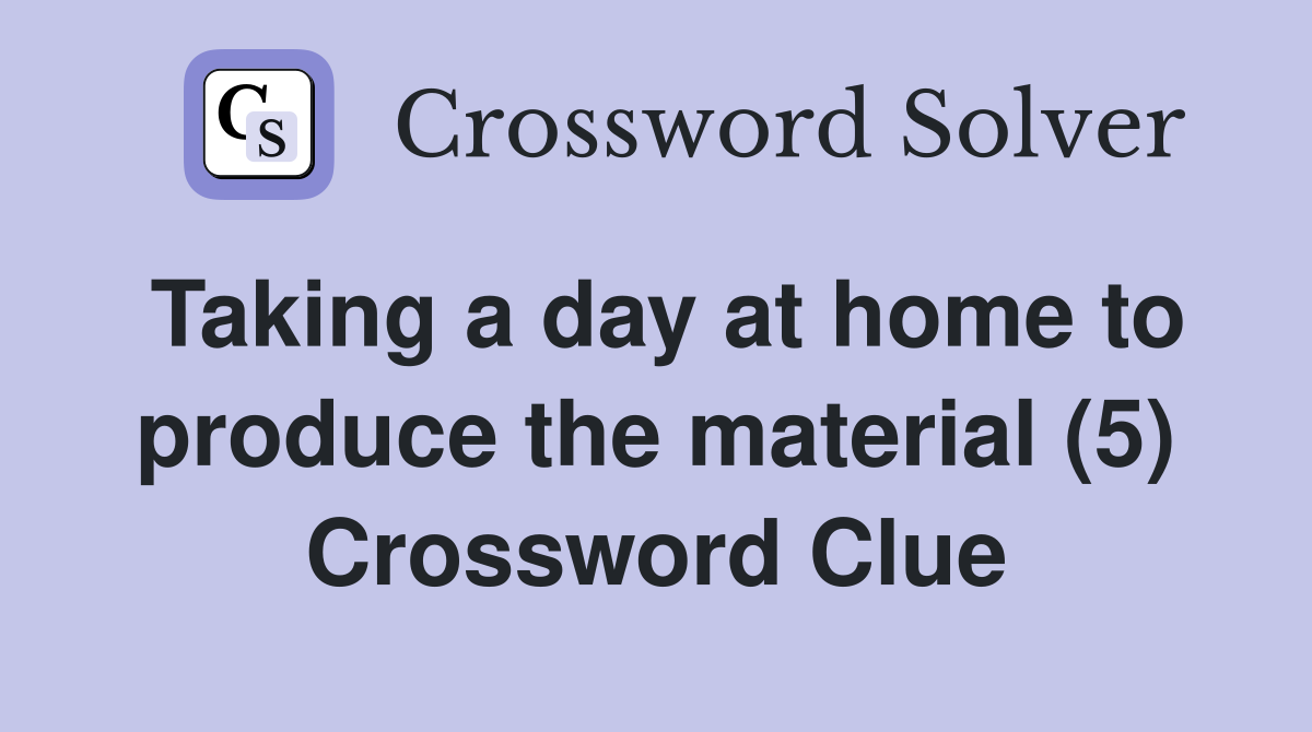 Taking a day at home to produce the material (5) Crossword Clue