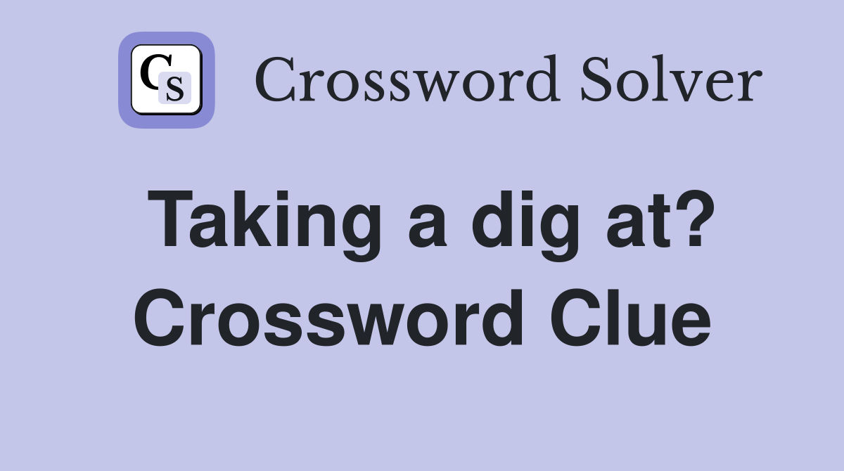 Taking a dig at? Crossword Clue