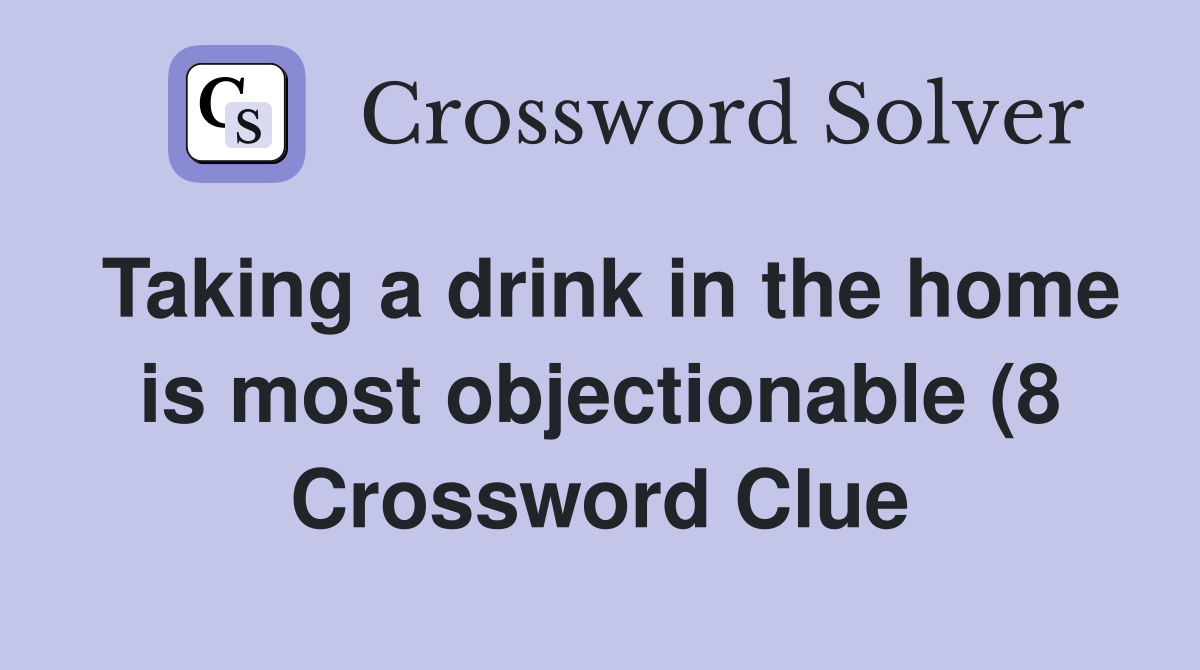 Taking a drink in the home is most objectionable (8) Crossword Clue Taking a drink in the home is most objectionable (8) Crossword Clue