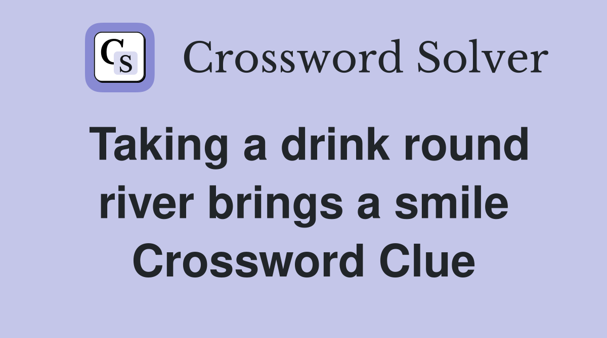 Taking a drink round river brings a smile Crossword Clue