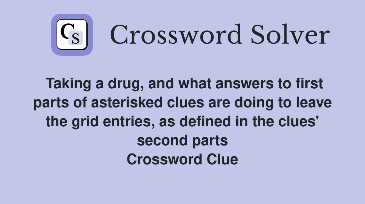 Taking a drug, and what answers to first parts of asterisked clues are doing to leave the grid entries, as defined in the clues' second parts Crossword Clue