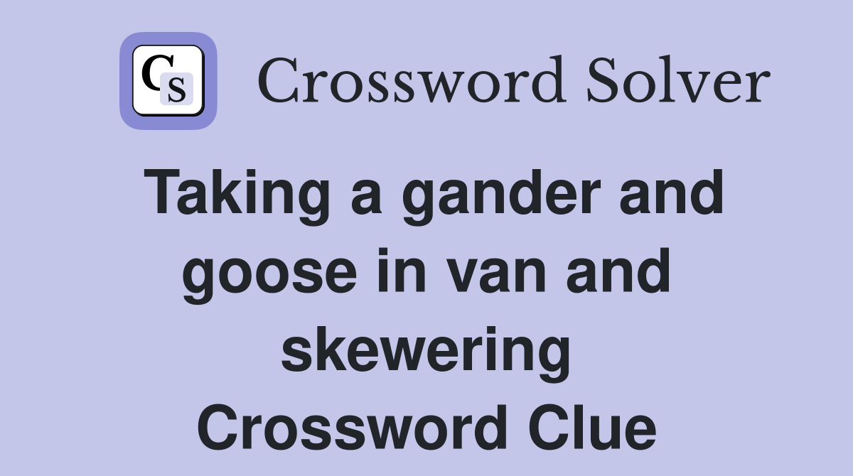 Taking a gander and goose in van and skewering Crossword Clue