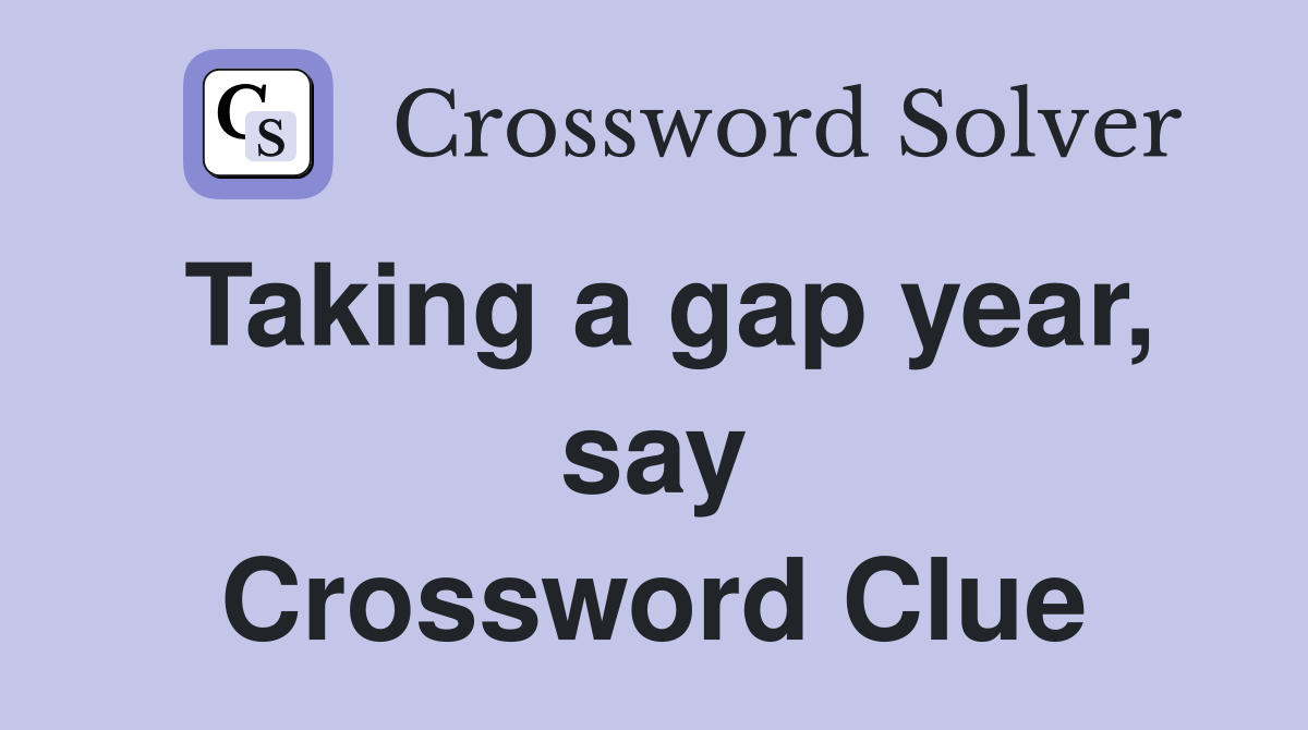 Taking a gap year, say Crossword Clue