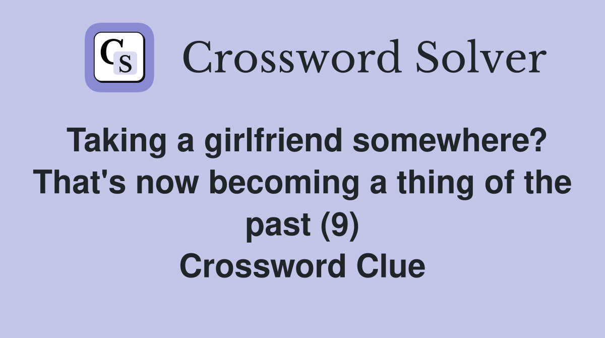 Taking a girlfriend somewhere? That's now becoming a thing of the past (9) Crossword Clue