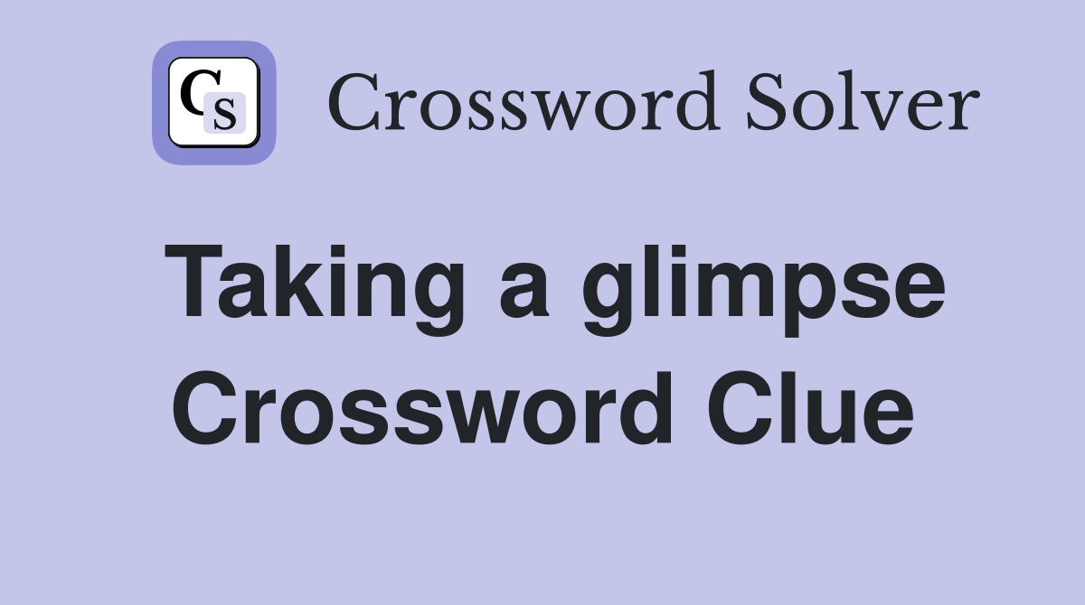 Taking a glimpse Crossword Clue