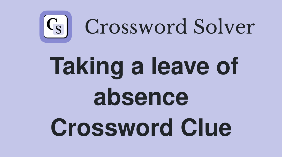 Taking a leave of absence Crossword Clue