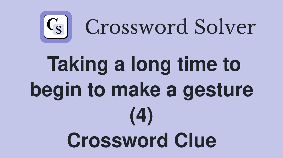 Taking a long time to begin to make a gesture (4) Crossword Clue