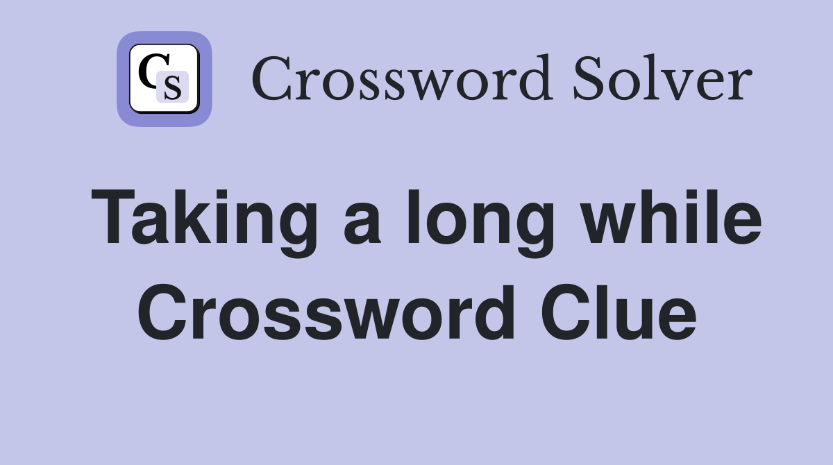 Taking a long while Crossword Clue