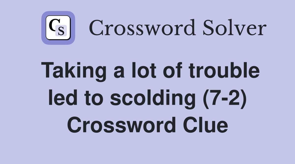 Taking a lot of trouble led to scolding (7-2) Crossword Clue