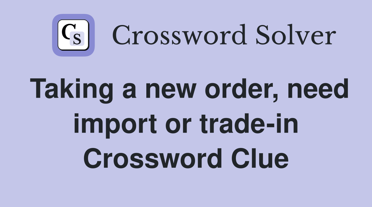 Taking a new order, need import or trade-in Crossword Clue