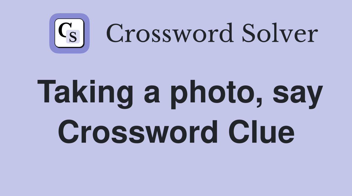 Taking a photo, say Crossword Clue