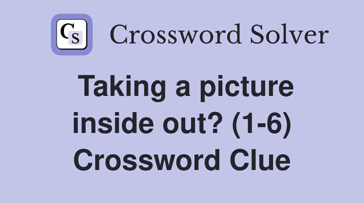 Taking a picture inside out? (1-6) Crossword Clue