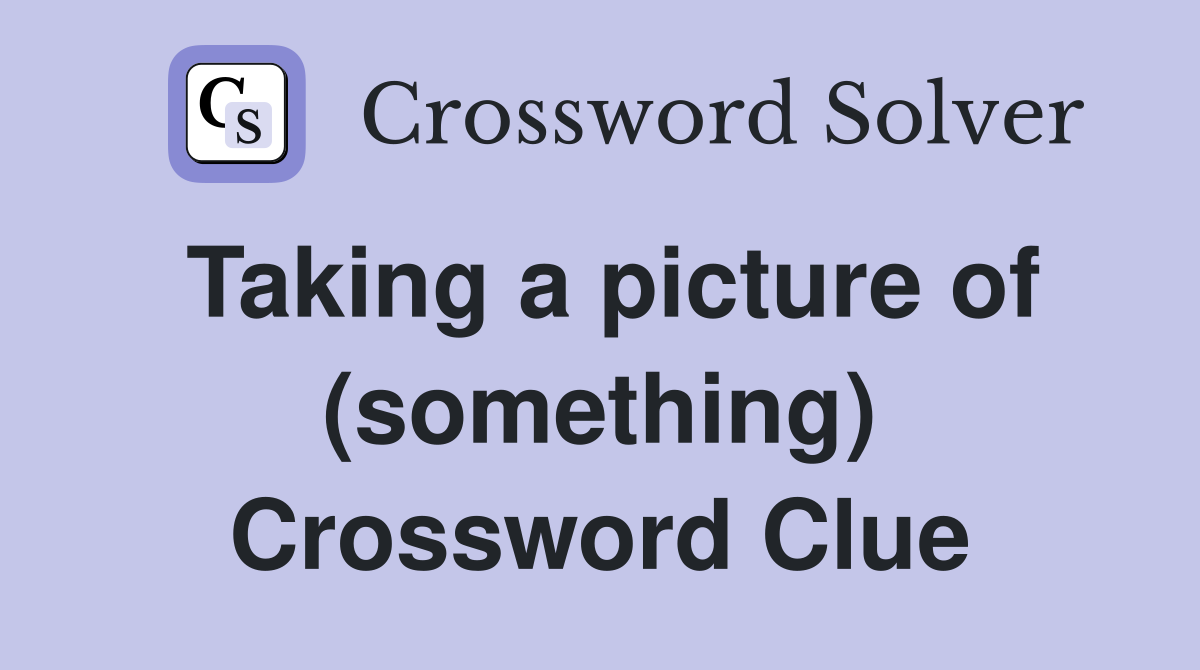 Taking a picture of (something) Crossword Clue