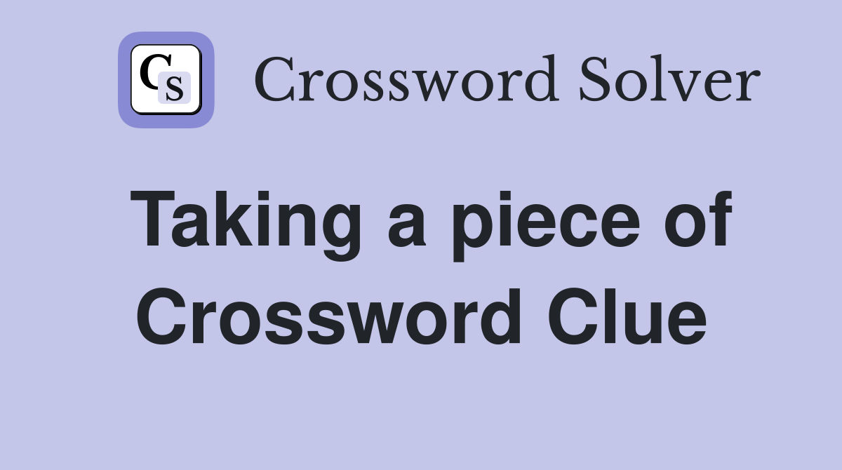 Taking a piece of Crossword Clue