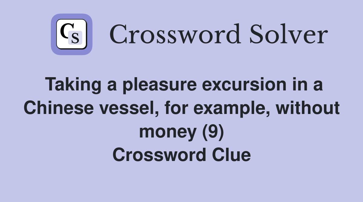 Taking a pleasure excursion in a Chinese vessel, for example, without money (9) Crossword Clue