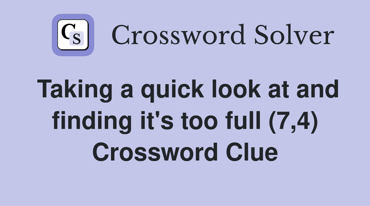 Taking a quick look at and finding it's too full (7,4) Crossword Clue