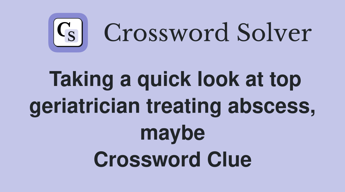 Taking a quick look at top geriatrician treating abscess, maybe Crossword Clue