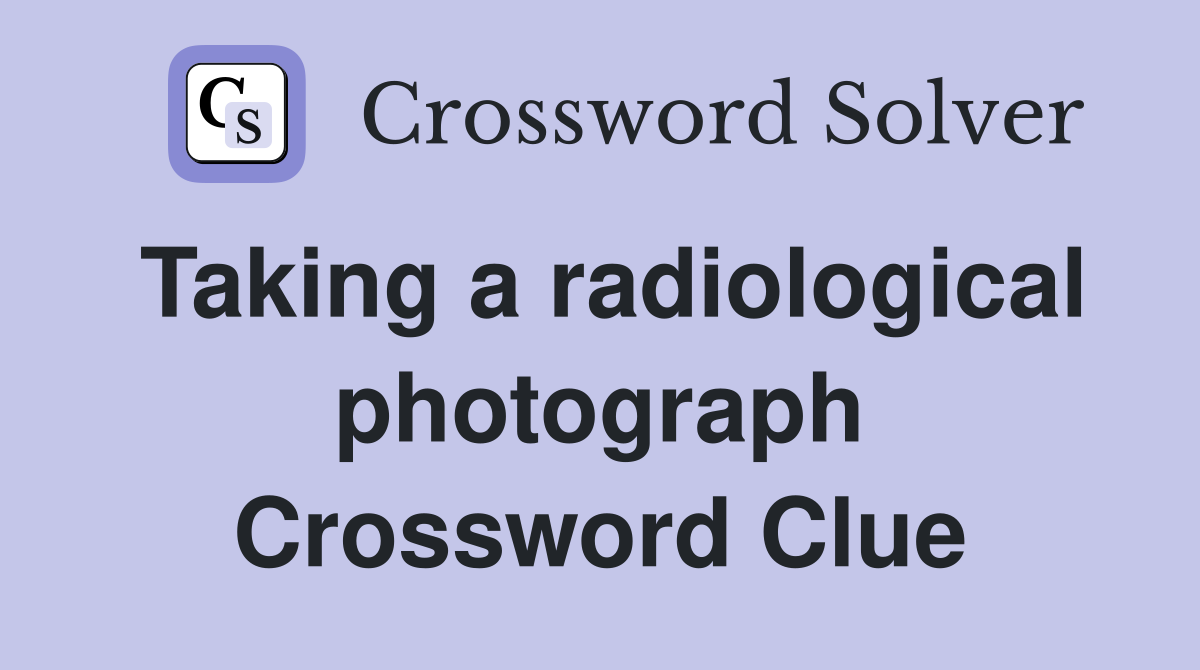 Taking a radiological photograph Crossword Clue