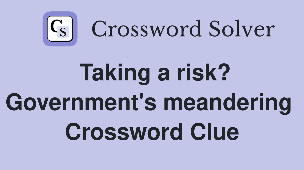 Taking a risk? Government's meandering  Crossword Clue