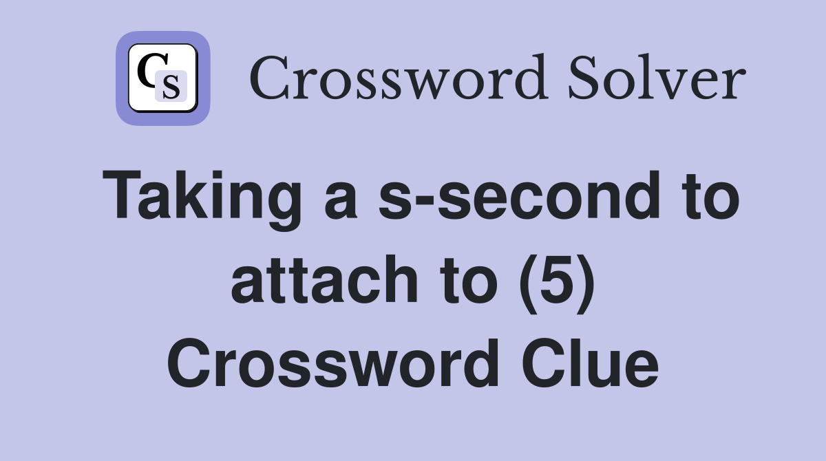 Taking a s-second to attach to (5) Crossword Clue