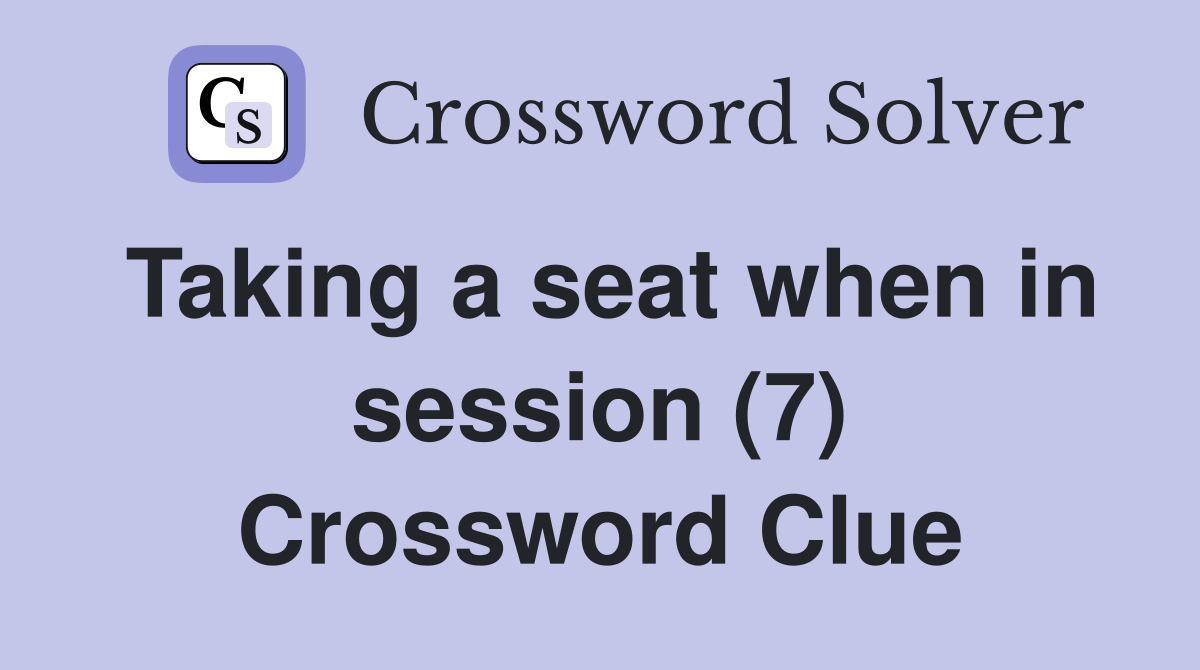 Taking a seat when in session (7) Crossword Clue
