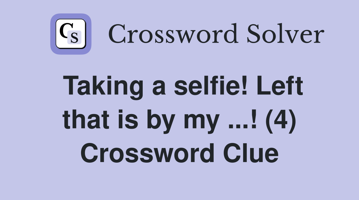 Taking a selfie! Left that is by my ...! (4) Crossword Clue