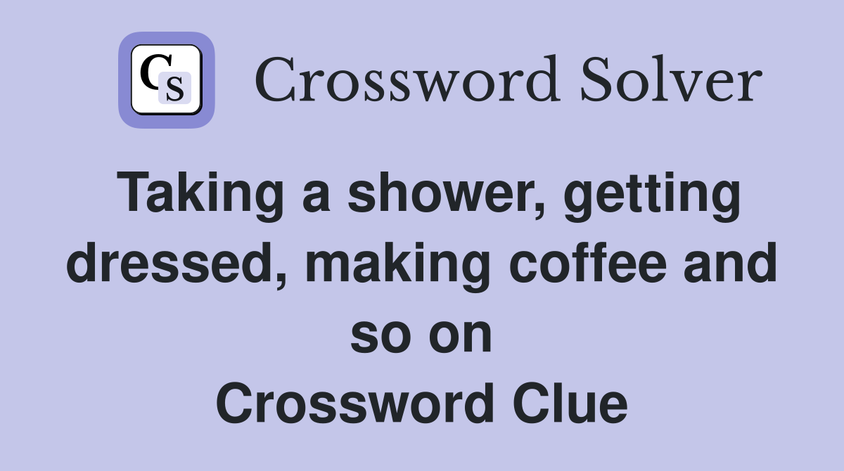 Taking a shower, getting dressed, making coffee and so on Crossword Clue