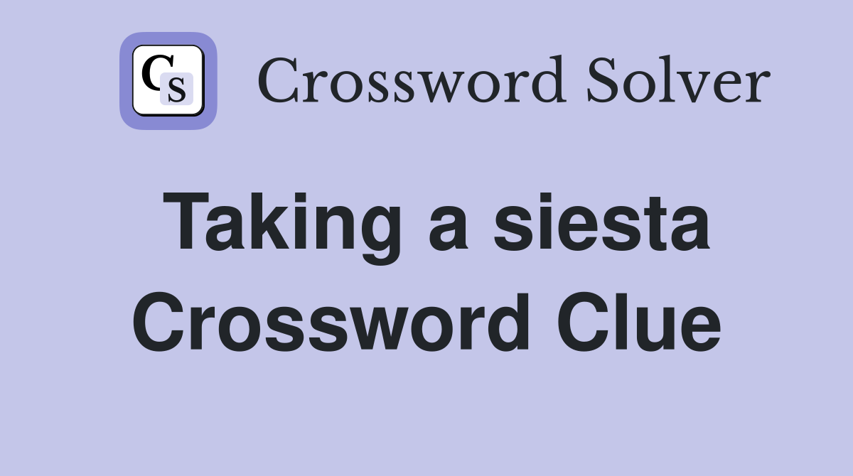 Taking a siesta Crossword Clue