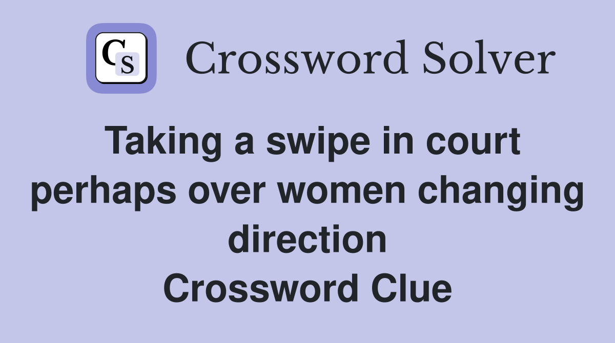 Taking a swipe in court perhaps over women changing direction Crossword Clue